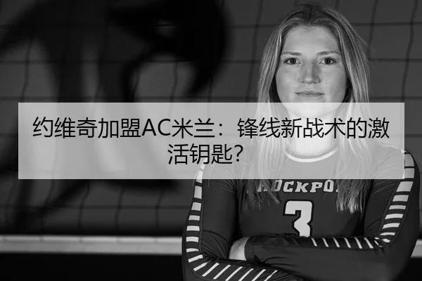 约维奇加盟AC米兰：锋线新战术的激活钥匙？
