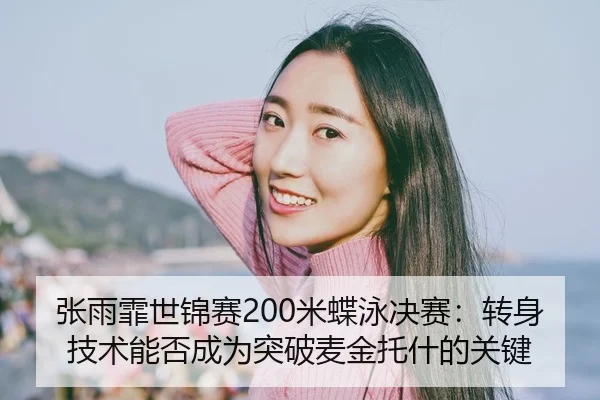 张雨霏世锦赛200米蝶泳决赛：转身技术能否成为突破麦金托什的关键