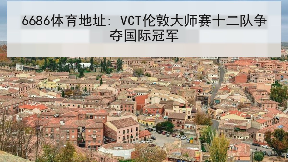 6686体育地址: VCT伦敦大师赛十二队争夺国际冠军