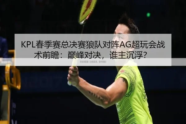 KPL春季赛总决赛狼队对阵AG超玩会战术前瞻：巅峰对决，谁主沉浮？