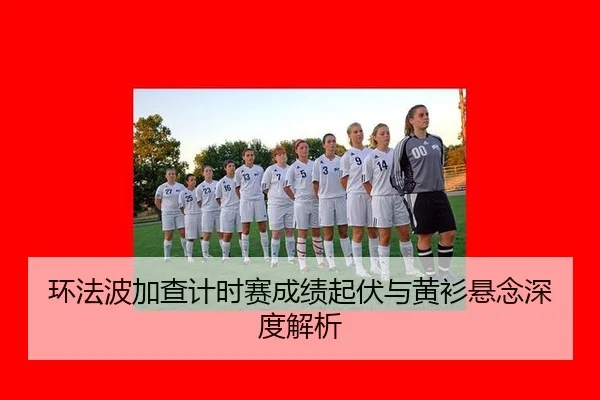环法波加查计时赛成绩起伏与黄衫悬念深度解析