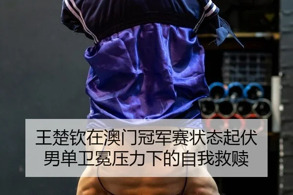 wang-chu-qin-zai-ao-men-guan-jun-sai-zhuang-tai-qi-fu-nan-dan-wei-mian-ya-li-xia-de-zi-wo-jiu-shu-3-887.jpg