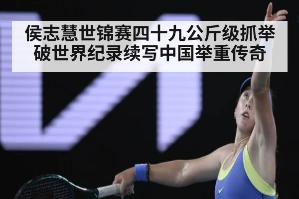 侯志慧世锦赛四十九公斤级抓举破世界纪录续写中国举重传奇