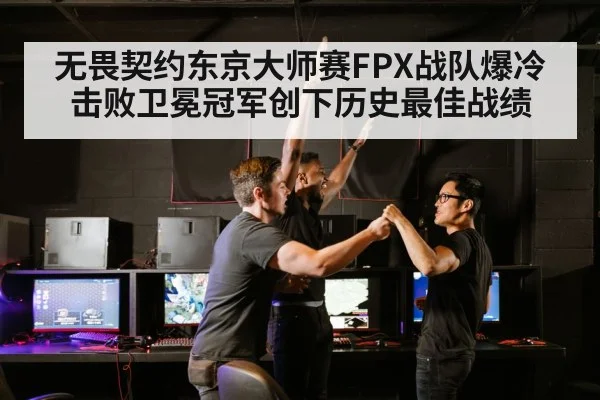 无畏契约东京大师赛FPX战队爆冷击败卫冕冠军创下历史最佳战绩