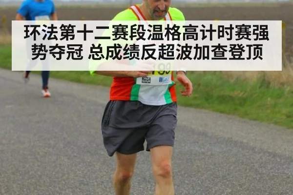 环法第十二赛段温格高计时赛强势夺冠 总成绩反超波加查登顶