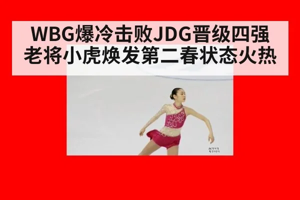 WBG爆冷击败JDG晋级四强老将小虎焕发第二春状态火热