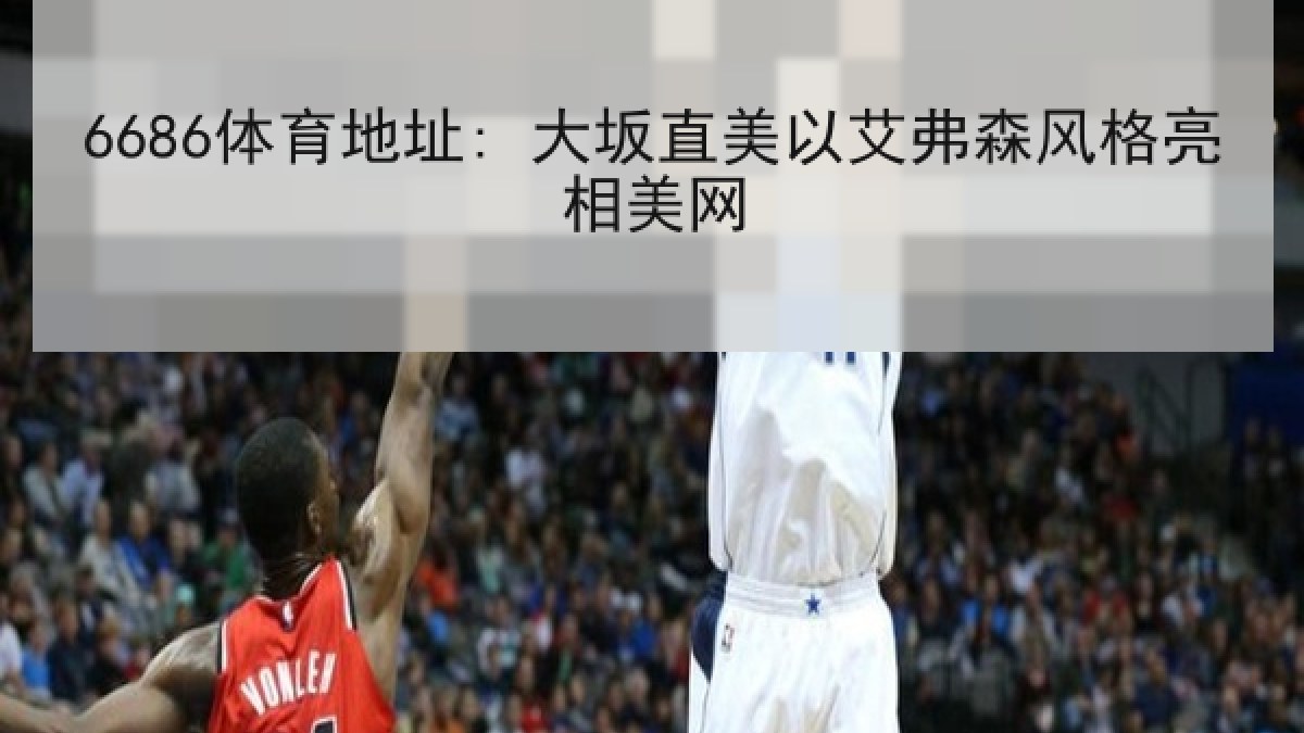 6686体育地址: 大坂直美以艾弗森风格亮相美网 6686体育地址: 大坂直美以艾弗森风格亮相美网