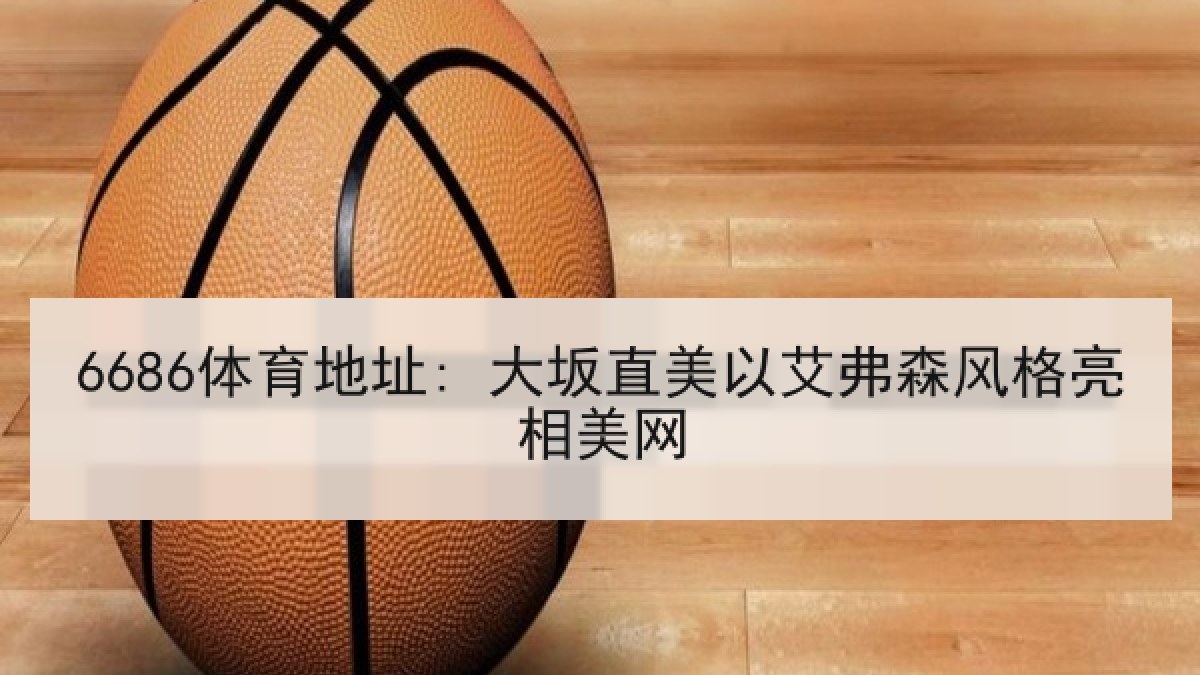 6686体育地址: 大坂直美以艾弗森风格亮相美网